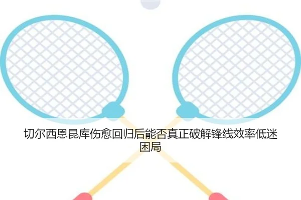 切尔西恩昆库伤愈回归后能否真正破解锋线效率低迷困局