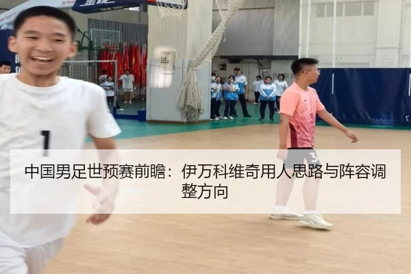 中国男足世预赛前瞻：伊万科维奇用人思路与阵容调整方向