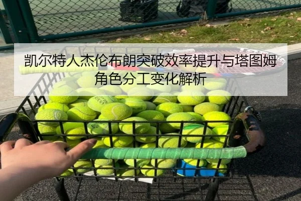 凯尔特人杰伦布朗突破效率提升与塔图姆角色分工变化解析