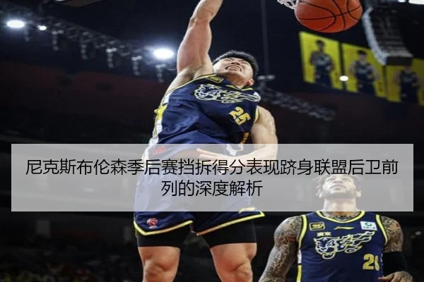 尼克斯布伦森季后赛挡拆得分表现跻身联盟后卫前列的深度解析